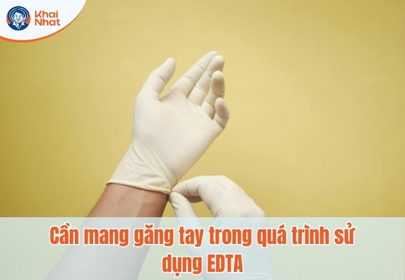 Cần mang găng tay bảo hộ khi dùng EDTA