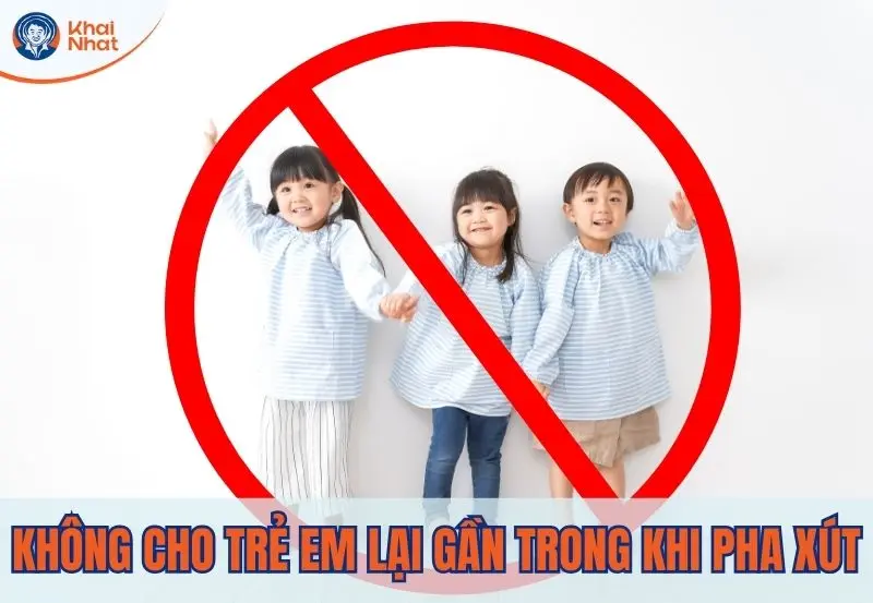 không cho trẻ nhỏ lại gần trong quá trình pha xút
